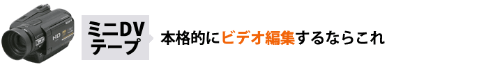 本格的にビデオ編集ならこれ 記録メディア「ミニDV」