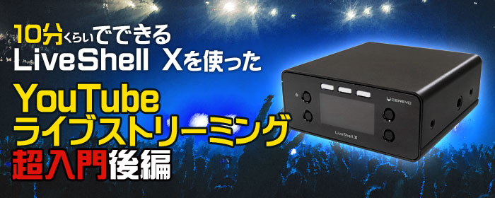 10分くらいでできる LiveShell Xを使ったYouTubeライブストリーミング超入門後編