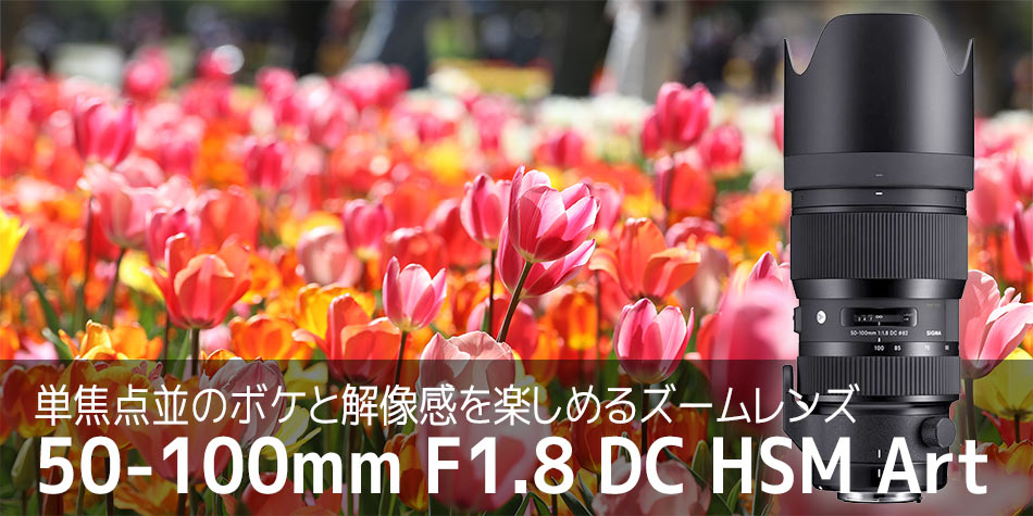 単焦点並のボケと解像感を楽しめるズームレンズ 50-100mm F1.8 DC HSM Art